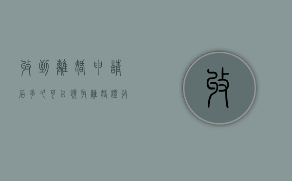 收到离婚申请后多久可以领取离婚证（收到离婚申请书之日起多久可以作出准予离婚决定）