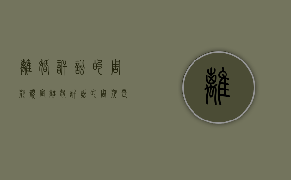 离婚诉讼的周期规定（离婚诉讼的周期是多少）