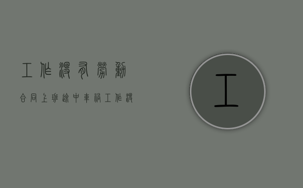 工作没有劳动合同上班途中车祸（工作没有劳动合同被辞退）
