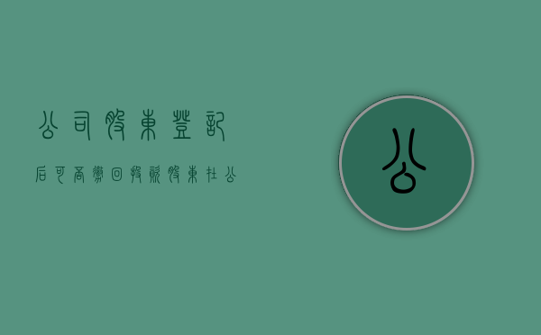 公司股东登记后可否撤回投资（股东在公司登记后不得抽回出资）