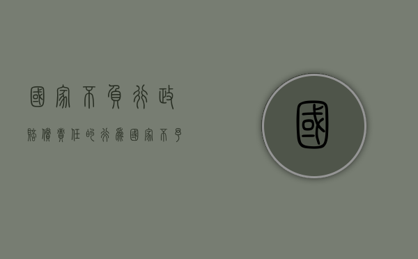 国家不负行政赔偿责任的行为（国家不予行政赔偿的行为）