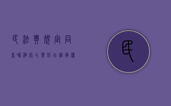 民法典规定同桌喝酒死亡责任由谁承担（民法典关于同桌饮酒）