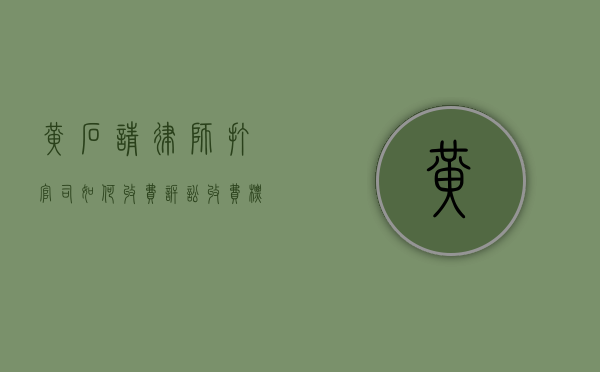 黄石请律师打官司如何收费,诉讼收费标准参考（黄石市律师事务所免费咨询）