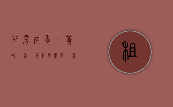 租房两年一签和一年一签（租房两年一签和一年一签哪个好）
