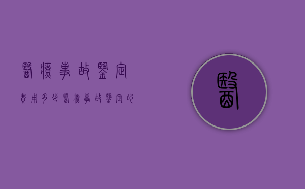 医疗事故鉴定费用多少？（医疗事故鉴定的费用）