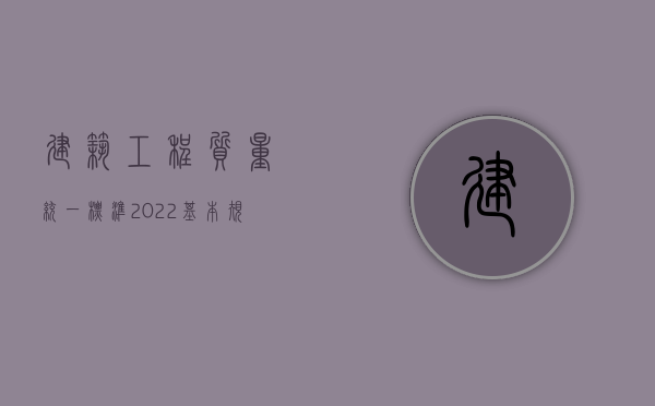 建筑工程质量统一标准2022基本规定是什么？（建筑工程质量验收统一标准最新版本文件）