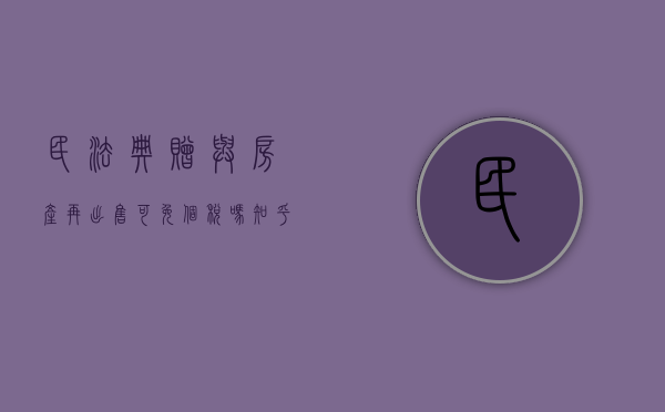 民法典赠与房产再出售可免个税吗知乎（赠与房产再出售新规定20%个人所得税）