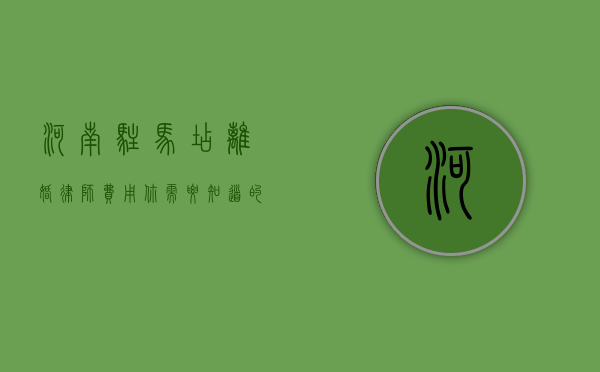 河南驻马店离婚律师费用，你需要知道的事