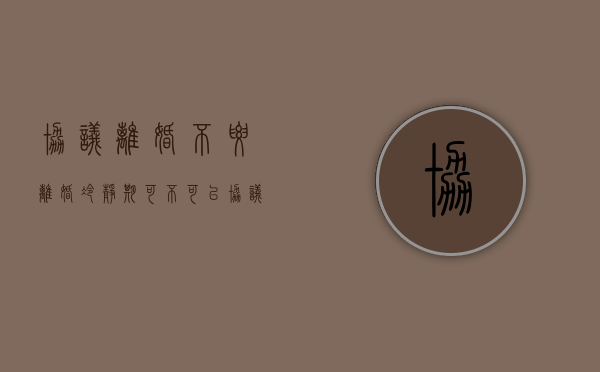 协议离婚不要离婚冷静期可不可以（协议离婚有冷静期没）