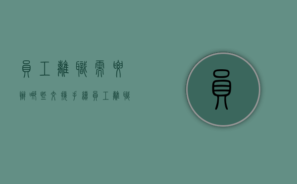 员工离职需要办哪些交接手续（员工离职交接期多久）