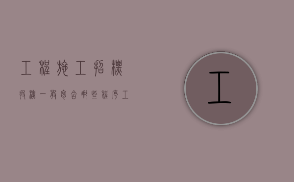 工程施工招标投标一般包含哪些程序（工程施工招标方式和程序）