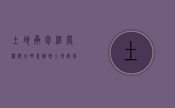 土地承包经营权证去哪里办理（土地承包经营权去哪里办理?）