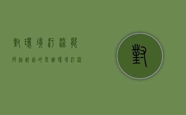 对环境污染能提起诉讼的是谁？（环境污染案件的诉讼时效）