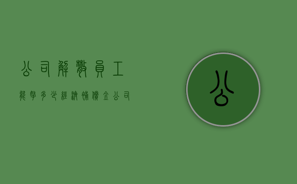 公司解散员工能拿多少经济补偿金（公司解散员工有赔偿吗）