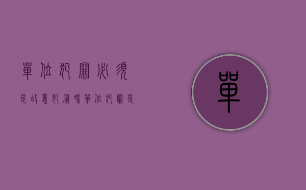 单位犯罪必须是故意犯罪吗（单位犯罪是故意犯罪吗）