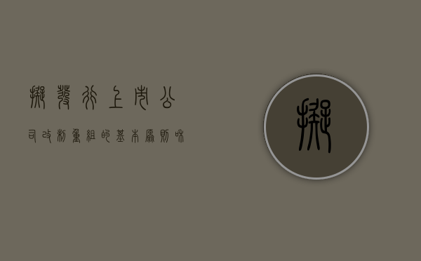拟发行上市公司改制重组的基本原则和具体要求是什么（拟上市公司股改是什么意思）