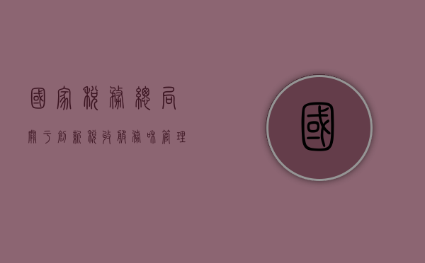 国家税务总局关于创新税收服务和管理的意见（创新与税收）