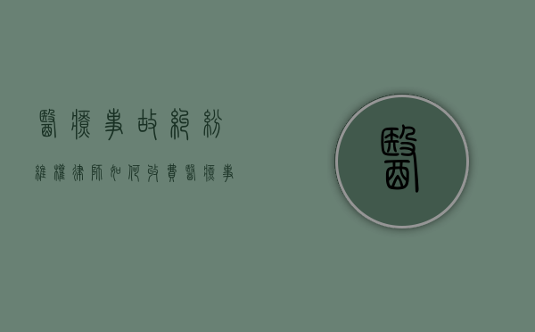 医疗事故纠纷维权律师如何收费（医疗事故律师咨询在线解答）