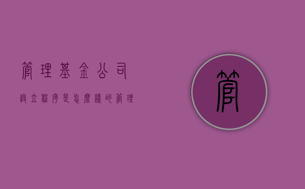 管理基金公司设立程序是怎么样的？（管理基金需要什么资质）