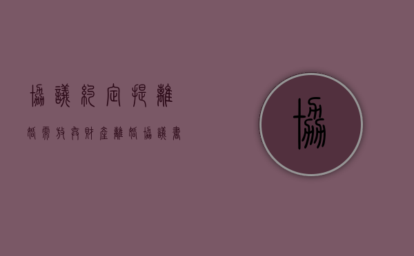 协议约定提离婚需放弃财产（离婚协议书放弃财产怎么写）
