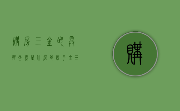 购房三金的具体含义是什么（买房子金三银四什么意思）