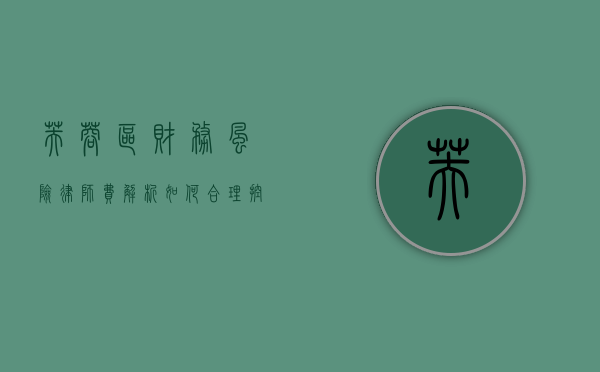 芙蓉区财务风险律师费解析，如何合理控制法律成本？