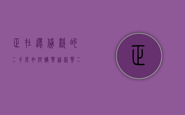 正在还贷款的二手房如何购买（贷款买二手房还清后需要办什么手续）