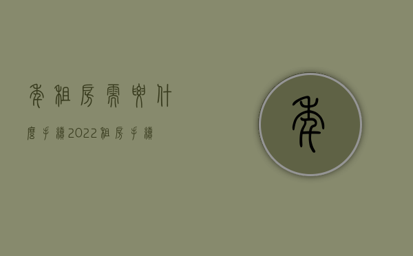 年租房需要什么手续（2022租房手续流程）