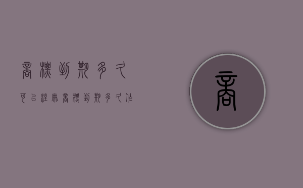 商标到期多久可以注册？（商标到期多久作废）