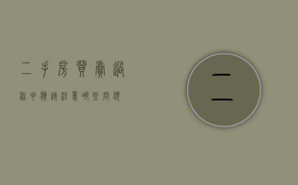 二手房买卖过程中应该注意哪些问题
