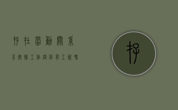 存在劳动关系不安排工作岗位有工资吗（单位不安排工作的劳动者如何维权）