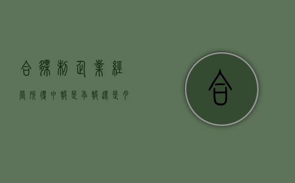 合伙制企业经营所得申报是季报还是月报（合伙制企业经营方式有哪些）