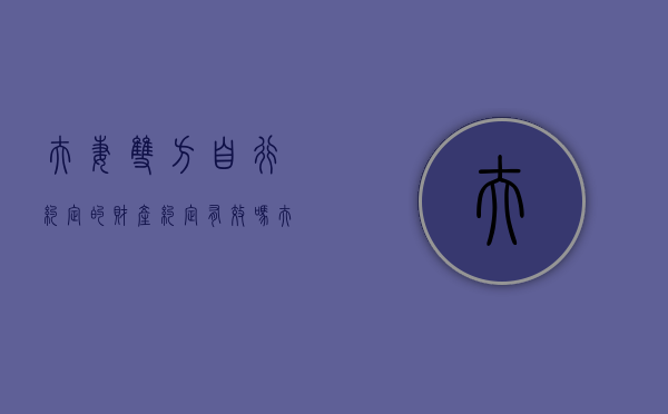 夫妻双方自行约定的财产约定有效吗（夫妻之间自己签的财产协议有用吗）