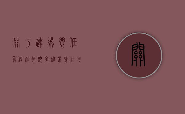 关于连带责任有何法律规定（连带责任的说法）