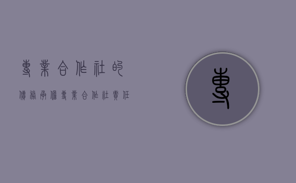 专业合作社的债务承担(专业合作社责任承担) 专业合作社的债务承担(专业合作社责任承担)