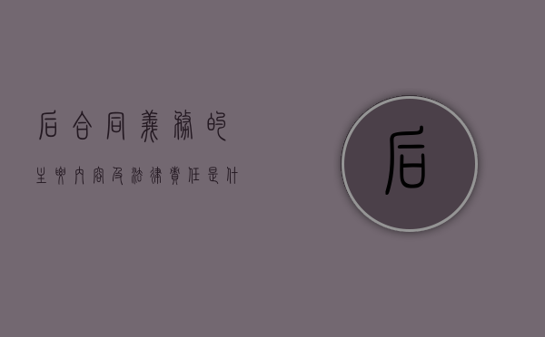 后合同义务的主要内容及法律责任是什么（什么叫后合同义务）