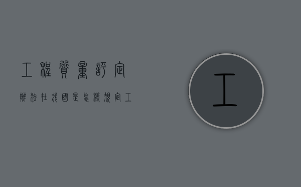 工程质量评定办法在我国是怎样规定？（工程质量评定的程序）