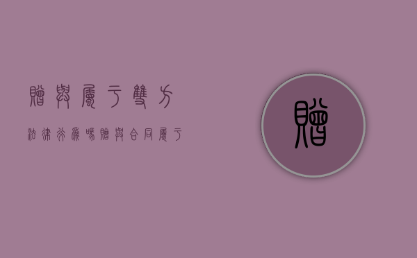 赠与属于双方法律行为吗（赠与合同属于多方法律行为吗）