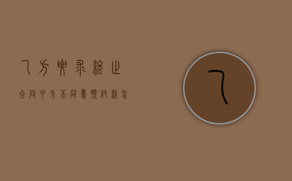 乙方要求终止合同甲方不同意预付款怎么办(乙方要求终止合同甲方不同意怎么办) 乙方要求终止合同甲方不同意预付款怎么办(乙方要求终止合同甲方不同意怎么办)