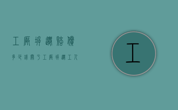 工厂拆迁赔偿多少钱（关于工厂拆迁工人及补偿款）