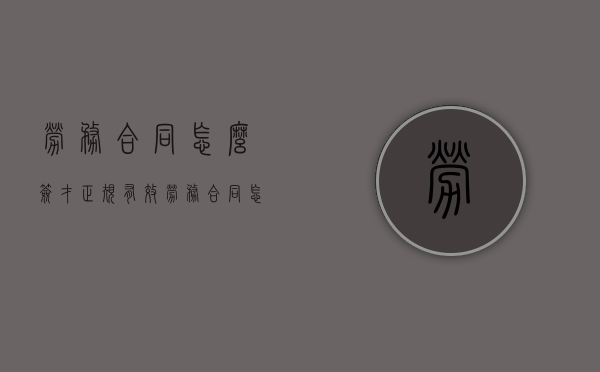 劳务合同怎么签才正规有效（劳务合同怎么签才合法）