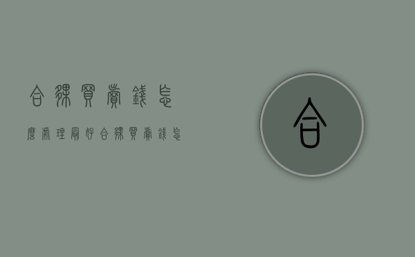合伙买卖钱怎么处理最好（合伙买卖钱怎么处理合同）