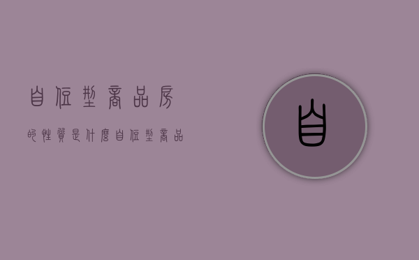 自住型商品房的性质是什么（自住型商品房购买条件是什么）