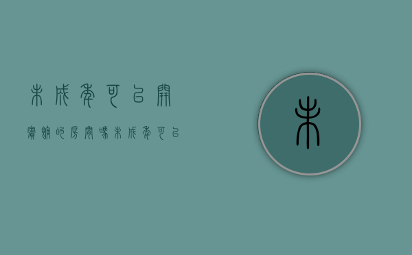 未成年可以开宾馆的房间吗（未成年可以开宾馆嘛现在怎么办）
