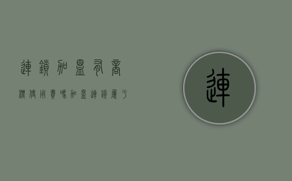 连锁加盟有商标使用费吗（加盟连锁属于商标哪一类）