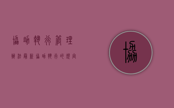 协助执行管理办法最新（协助执行的规定）