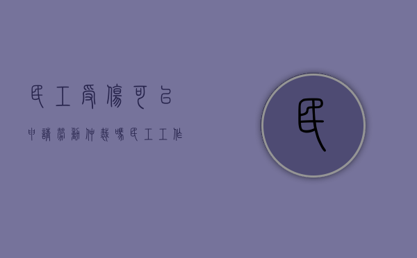 民工受伤可以申请劳动仲裁吗(民工工作受伤算工伤吗) 民工受伤可以申请劳动仲裁吗(民工工作受伤算工伤吗)