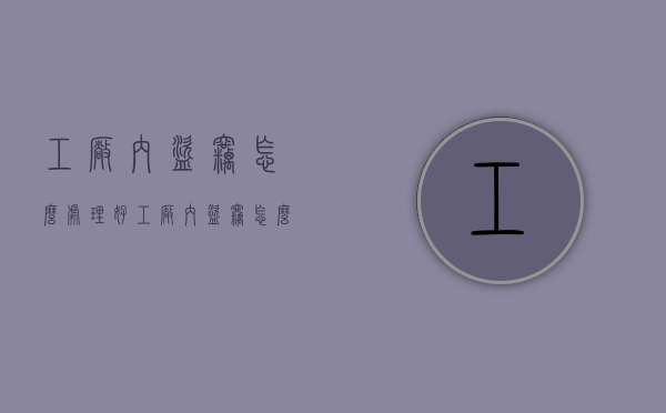 工厂内盗窃怎么处理好（工厂内盗窃怎么处理最有效）