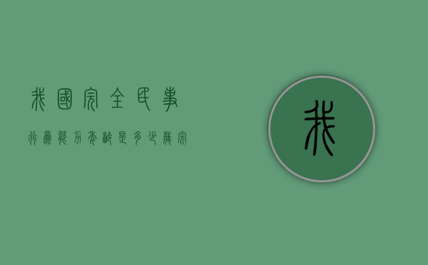 我国完全民事行为能力年龄是多少岁（完全民事行为能力人是多少周岁）