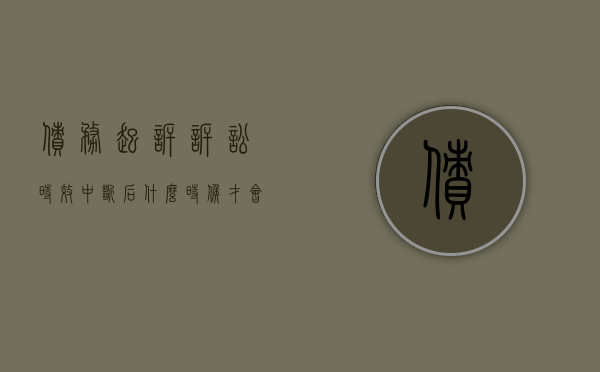 债务起诉诉讼时效中断后什么时候才会重新计算诉讼期间（欠款诉讼时效中断怎么办）